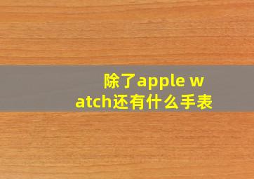 除了apple watch还有什么手表